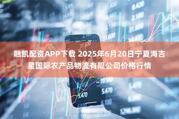 融凯配资APP下载 2025年6月20日宁夏海吉星国际农产品物流有限公司价格行情