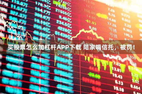 买股票怎么加杠杆APP下载 陆家嘴信托，被罚！